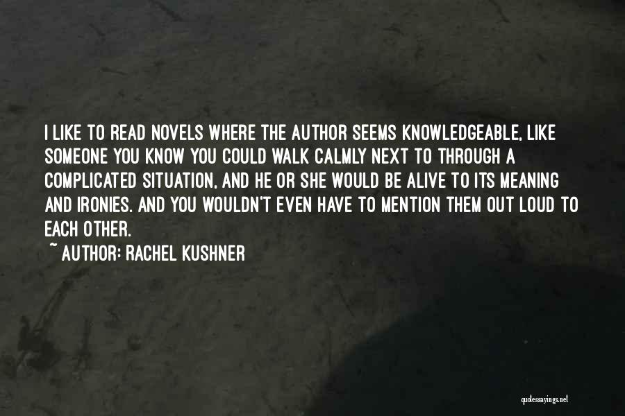 Rachel Kushner Quotes: I Like To Read Novels Where The Author Seems Knowledgeable, Like Someone You Know You Could Walk Calmly Next To