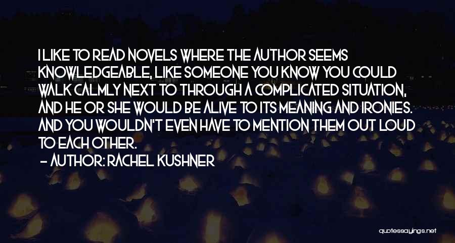 Rachel Kushner Quotes: I Like To Read Novels Where The Author Seems Knowledgeable, Like Someone You Know You Could Walk Calmly Next To