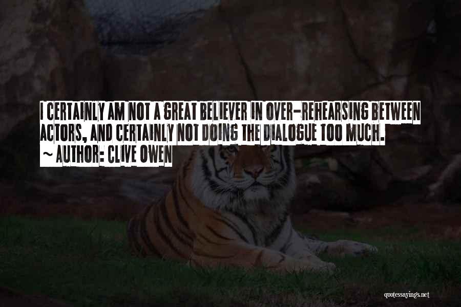 Clive Owen Quotes: I Certainly Am Not A Great Believer In Over-rehearsing Between Actors, And Certainly Not Doing The Dialogue Too Much.