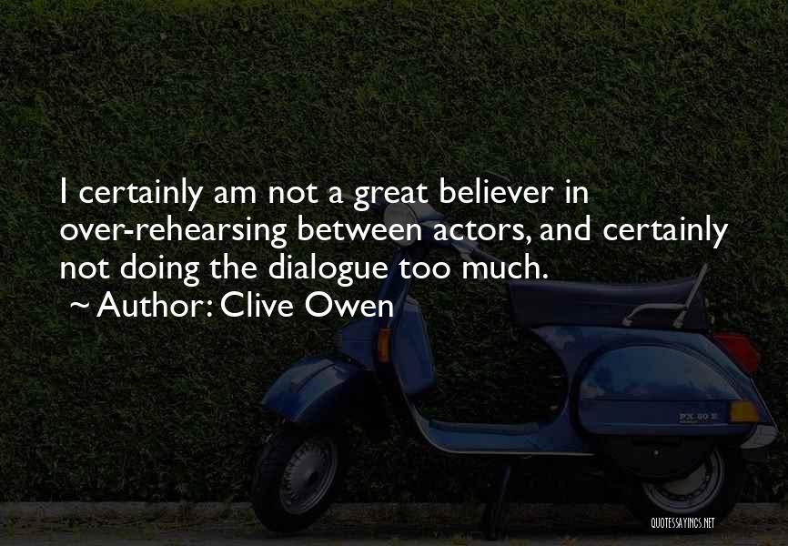 Clive Owen Quotes: I Certainly Am Not A Great Believer In Over-rehearsing Between Actors, And Certainly Not Doing The Dialogue Too Much.