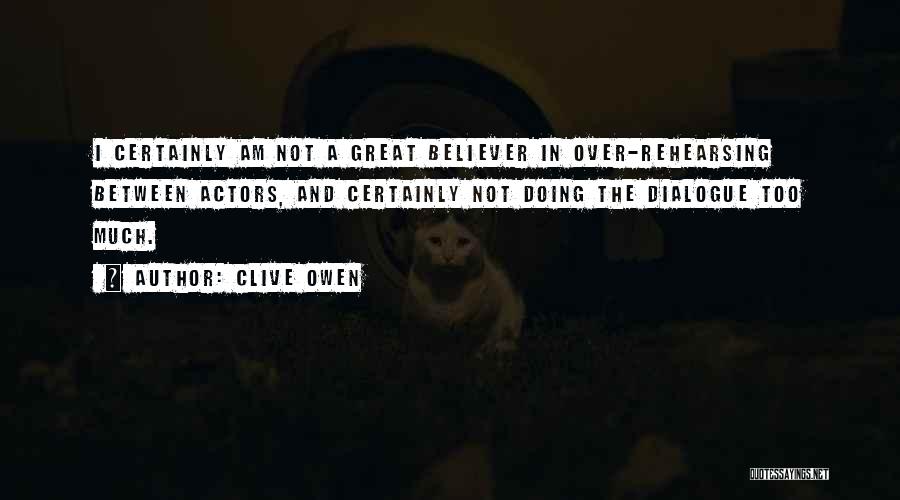 Clive Owen Quotes: I Certainly Am Not A Great Believer In Over-rehearsing Between Actors, And Certainly Not Doing The Dialogue Too Much.