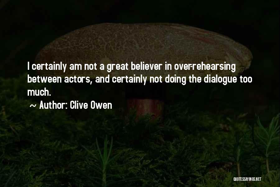 Clive Owen Quotes: I Certainly Am Not A Great Believer In Over-rehearsing Between Actors, And Certainly Not Doing The Dialogue Too Much.
