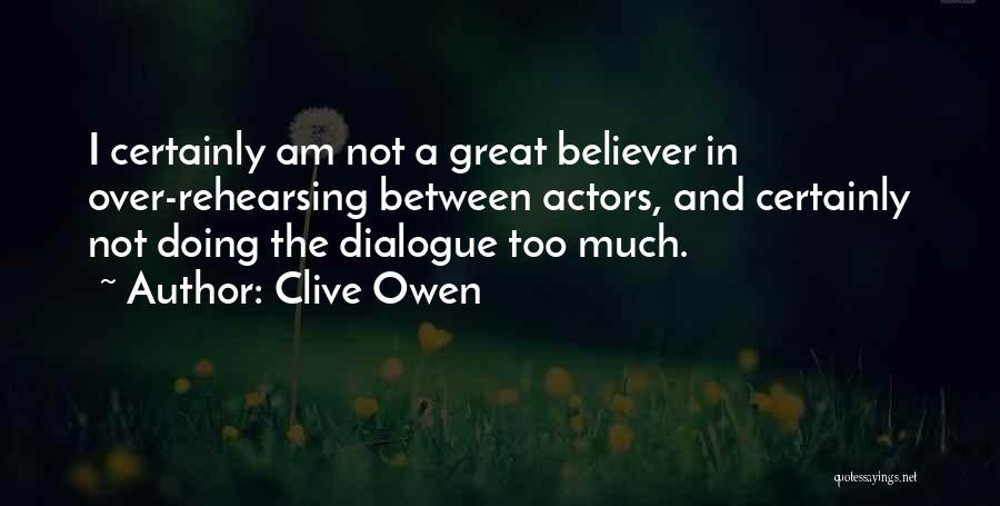 Clive Owen Quotes: I Certainly Am Not A Great Believer In Over-rehearsing Between Actors, And Certainly Not Doing The Dialogue Too Much.