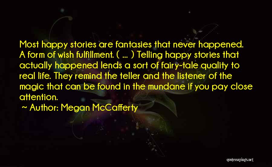 Megan McCafferty Quotes: Most Happy Stories Are Fantasies That Never Happened. A Form Of Wish Fulfillment. ( ... ) Telling Happy Stories That