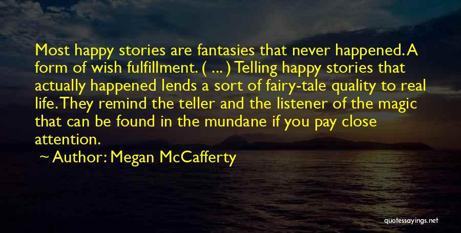 Megan McCafferty Quotes: Most Happy Stories Are Fantasies That Never Happened. A Form Of Wish Fulfillment. ( ... ) Telling Happy Stories That