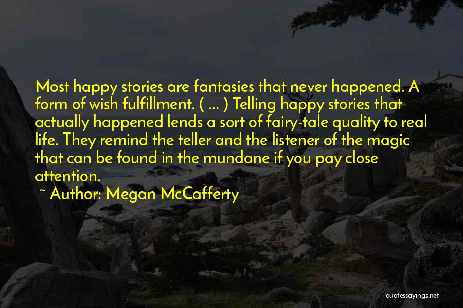 Megan McCafferty Quotes: Most Happy Stories Are Fantasies That Never Happened. A Form Of Wish Fulfillment. ( ... ) Telling Happy Stories That