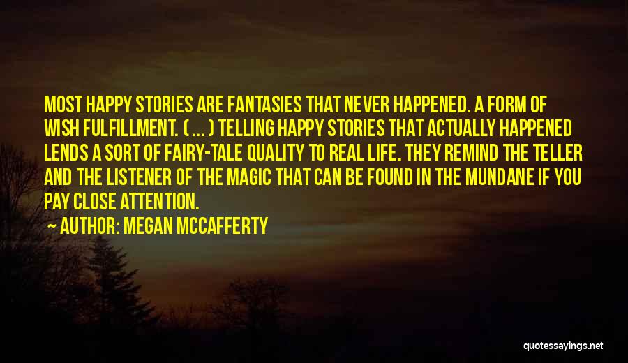 Megan McCafferty Quotes: Most Happy Stories Are Fantasies That Never Happened. A Form Of Wish Fulfillment. ( ... ) Telling Happy Stories That