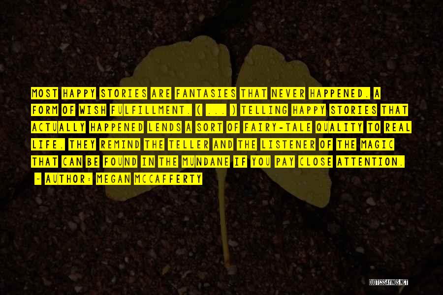 Megan McCafferty Quotes: Most Happy Stories Are Fantasies That Never Happened. A Form Of Wish Fulfillment. ( ... ) Telling Happy Stories That