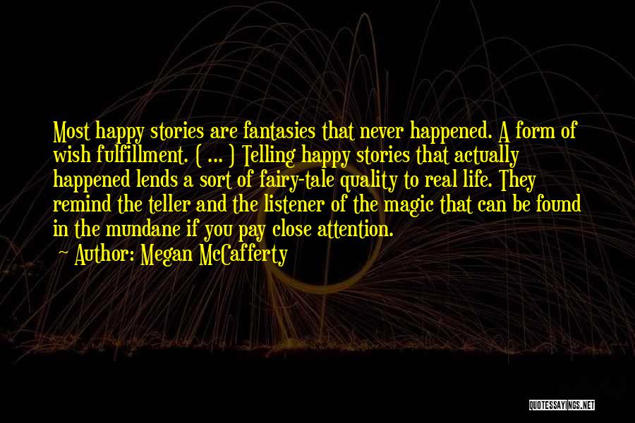 Megan McCafferty Quotes: Most Happy Stories Are Fantasies That Never Happened. A Form Of Wish Fulfillment. ( ... ) Telling Happy Stories That