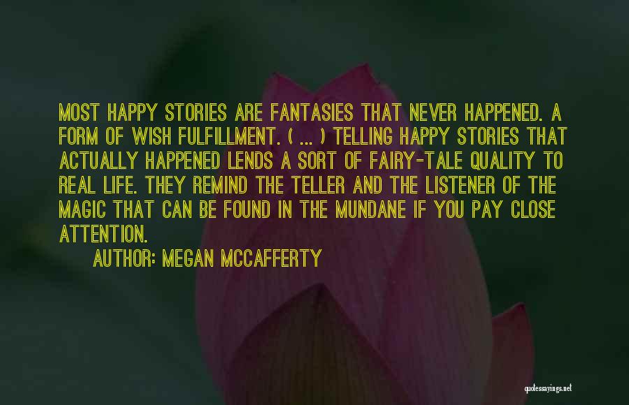 Megan McCafferty Quotes: Most Happy Stories Are Fantasies That Never Happened. A Form Of Wish Fulfillment. ( ... ) Telling Happy Stories That