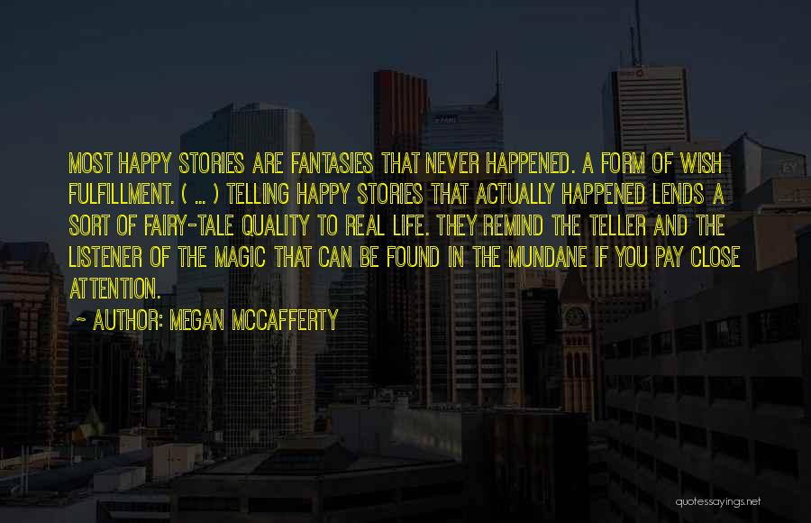 Megan McCafferty Quotes: Most Happy Stories Are Fantasies That Never Happened. A Form Of Wish Fulfillment. ( ... ) Telling Happy Stories That