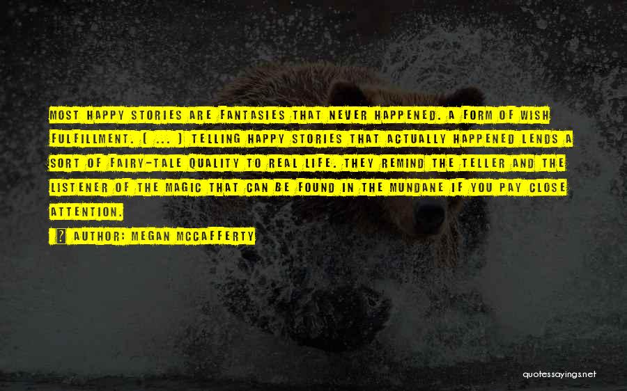 Megan McCafferty Quotes: Most Happy Stories Are Fantasies That Never Happened. A Form Of Wish Fulfillment. ( ... ) Telling Happy Stories That
