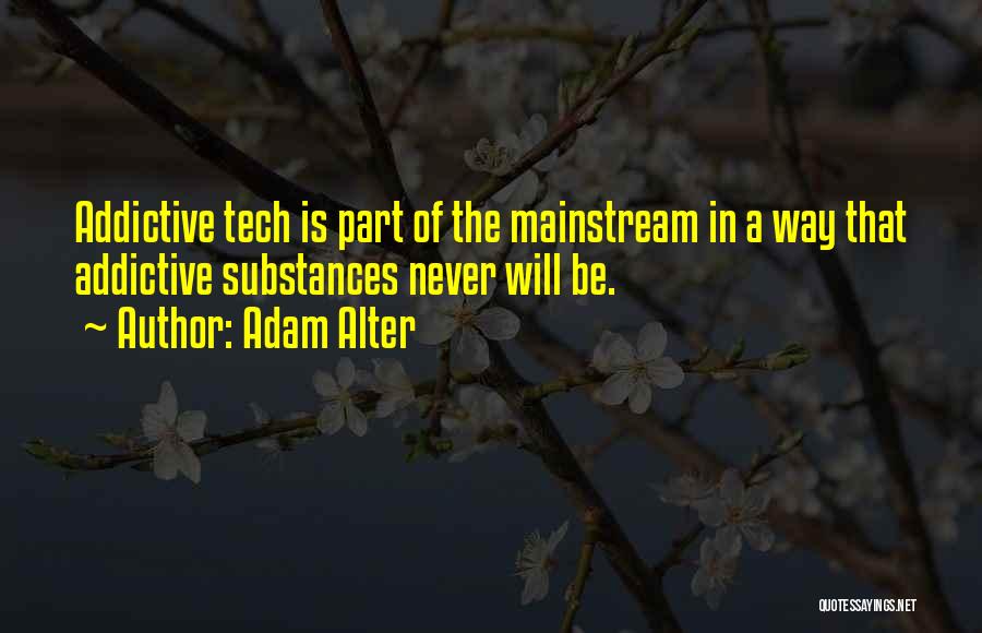 Adam Alter Quotes: Addictive Tech Is Part Of The Mainstream In A Way That Addictive Substances Never Will Be.