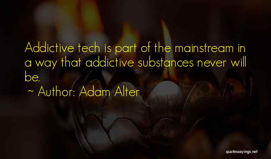 Adam Alter Quotes: Addictive Tech Is Part Of The Mainstream In A Way That Addictive Substances Never Will Be.