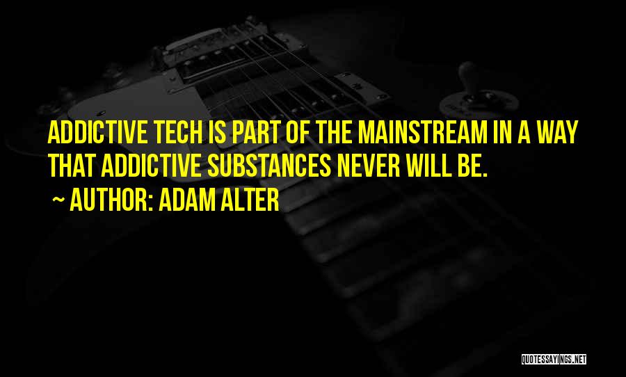 Adam Alter Quotes: Addictive Tech Is Part Of The Mainstream In A Way That Addictive Substances Never Will Be.