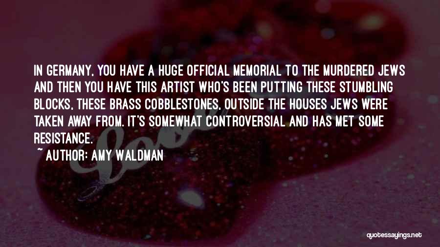 Amy Waldman Quotes: In Germany, You Have A Huge Official Memorial To The Murdered Jews And Then You Have This Artist Who's Been