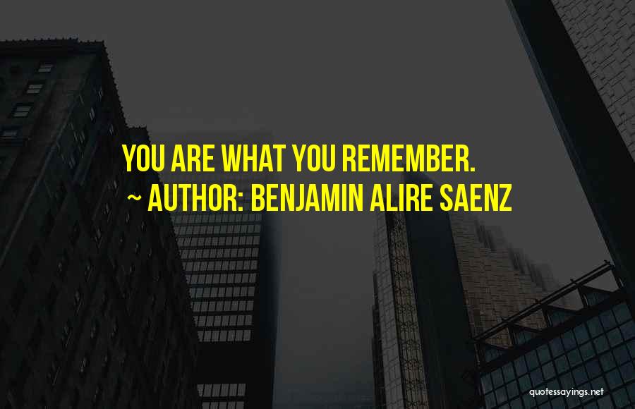 Benjamin Alire Saenz Quotes: You Are What You Remember.