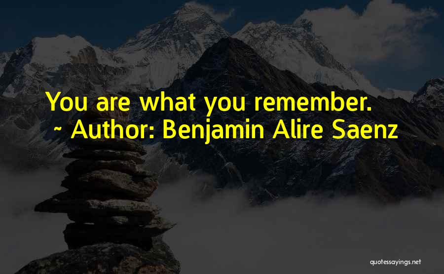 Benjamin Alire Saenz Quotes: You Are What You Remember.