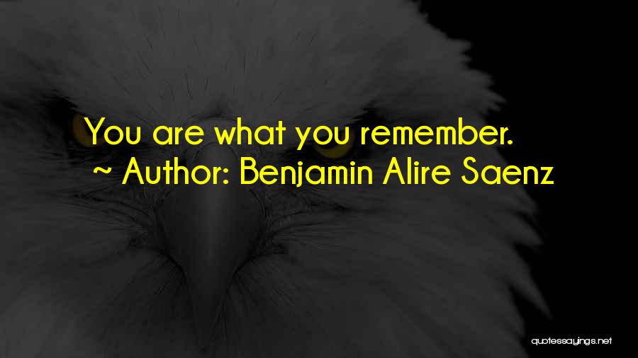 Benjamin Alire Saenz Quotes: You Are What You Remember.