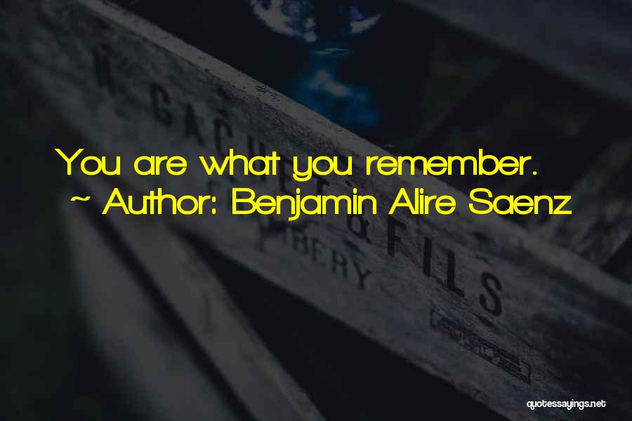 Benjamin Alire Saenz Quotes: You Are What You Remember.