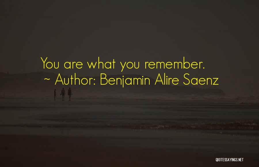 Benjamin Alire Saenz Quotes: You Are What You Remember.