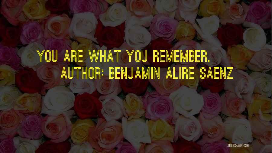 Benjamin Alire Saenz Quotes: You Are What You Remember.