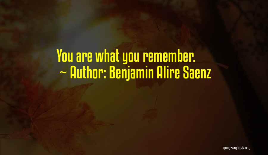 Benjamin Alire Saenz Quotes: You Are What You Remember.