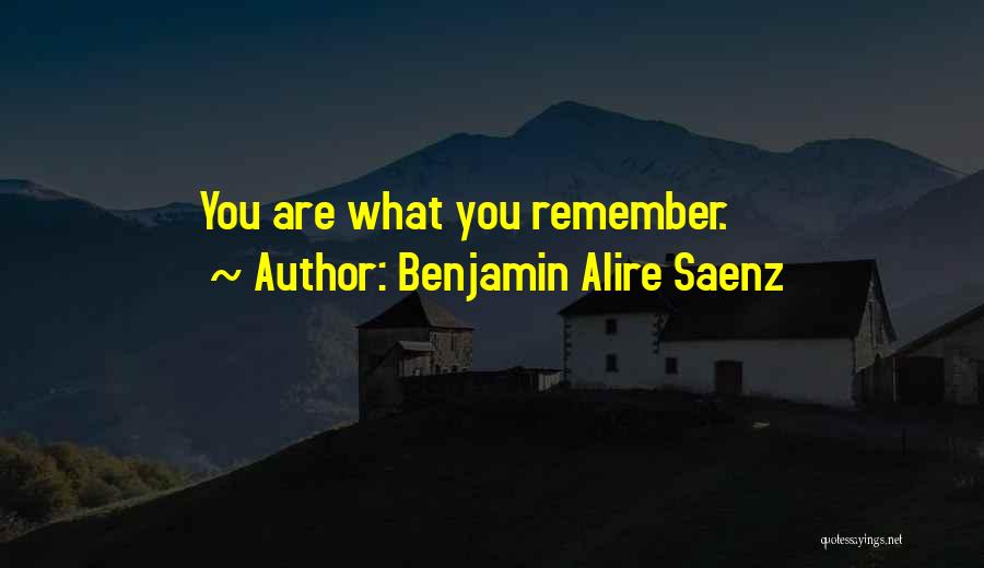 Benjamin Alire Saenz Quotes: You Are What You Remember.