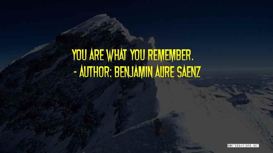 Benjamin Alire Saenz Quotes: You Are What You Remember.