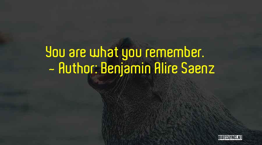 Benjamin Alire Saenz Quotes: You Are What You Remember.