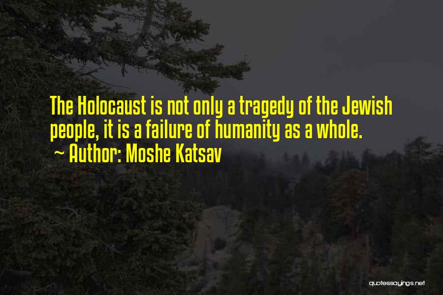 Moshe Katsav Quotes: The Holocaust Is Not Only A Tragedy Of The Jewish People, It Is A Failure Of Humanity As A Whole.