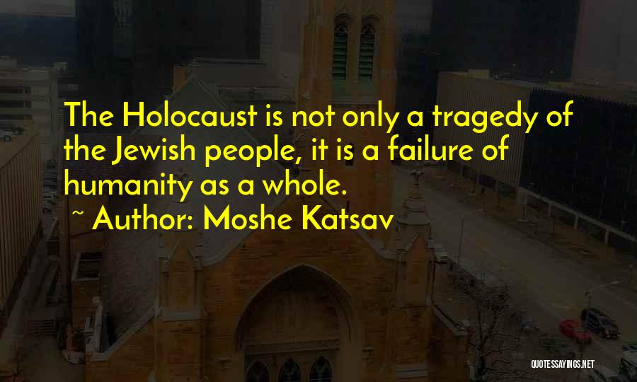 Moshe Katsav Quotes: The Holocaust Is Not Only A Tragedy Of The Jewish People, It Is A Failure Of Humanity As A Whole.