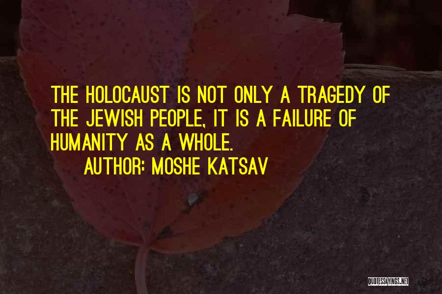 Moshe Katsav Quotes: The Holocaust Is Not Only A Tragedy Of The Jewish People, It Is A Failure Of Humanity As A Whole.