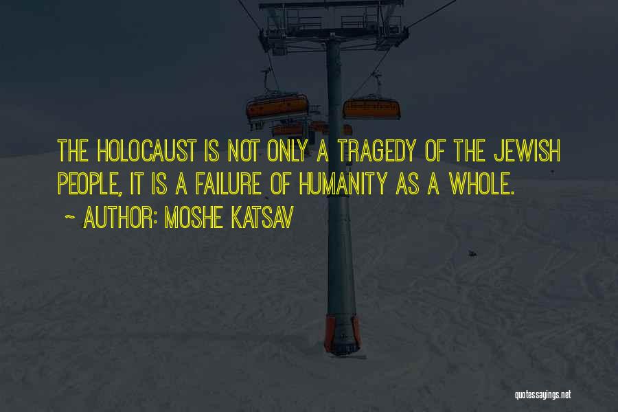 Moshe Katsav Quotes: The Holocaust Is Not Only A Tragedy Of The Jewish People, It Is A Failure Of Humanity As A Whole.