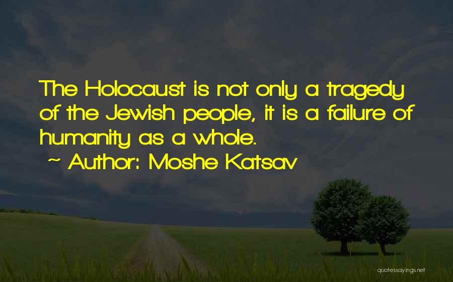 Moshe Katsav Quotes: The Holocaust Is Not Only A Tragedy Of The Jewish People, It Is A Failure Of Humanity As A Whole.
