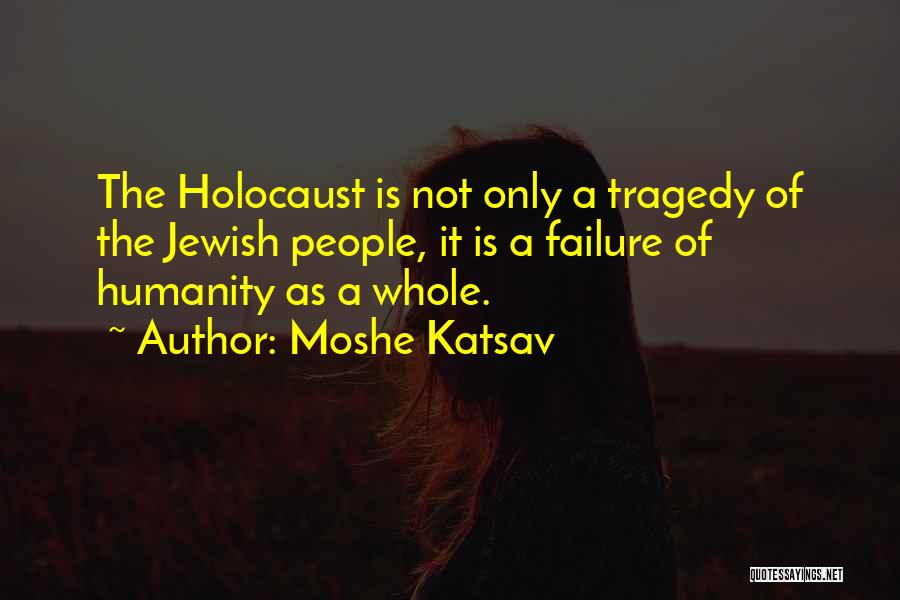 Moshe Katsav Quotes: The Holocaust Is Not Only A Tragedy Of The Jewish People, It Is A Failure Of Humanity As A Whole.