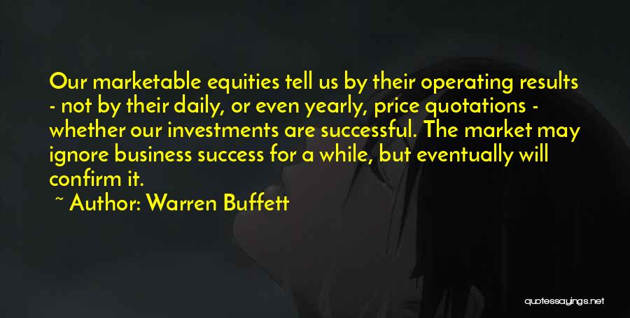 Warren Buffett Quotes: Our Marketable Equities Tell Us By Their Operating Results - Not By Their Daily, Or Even Yearly, Price Quotations -