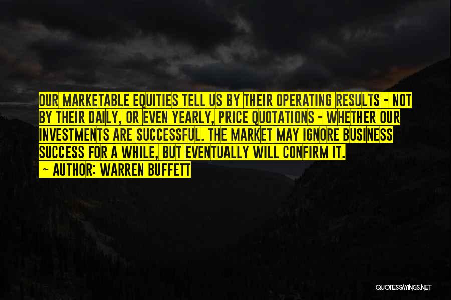 Warren Buffett Quotes: Our Marketable Equities Tell Us By Their Operating Results - Not By Their Daily, Or Even Yearly, Price Quotations -