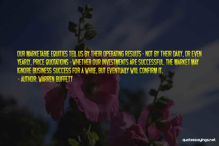 Warren Buffett Quotes: Our Marketable Equities Tell Us By Their Operating Results - Not By Their Daily, Or Even Yearly, Price Quotations -