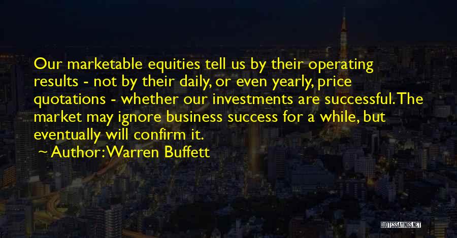 Warren Buffett Quotes: Our Marketable Equities Tell Us By Their Operating Results - Not By Their Daily, Or Even Yearly, Price Quotations -