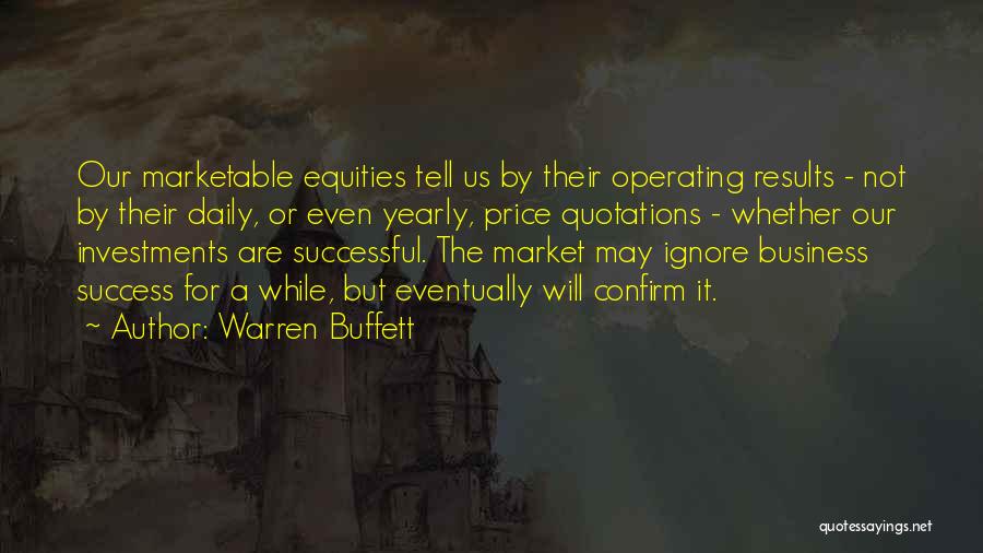 Warren Buffett Quotes: Our Marketable Equities Tell Us By Their Operating Results - Not By Their Daily, Or Even Yearly, Price Quotations -