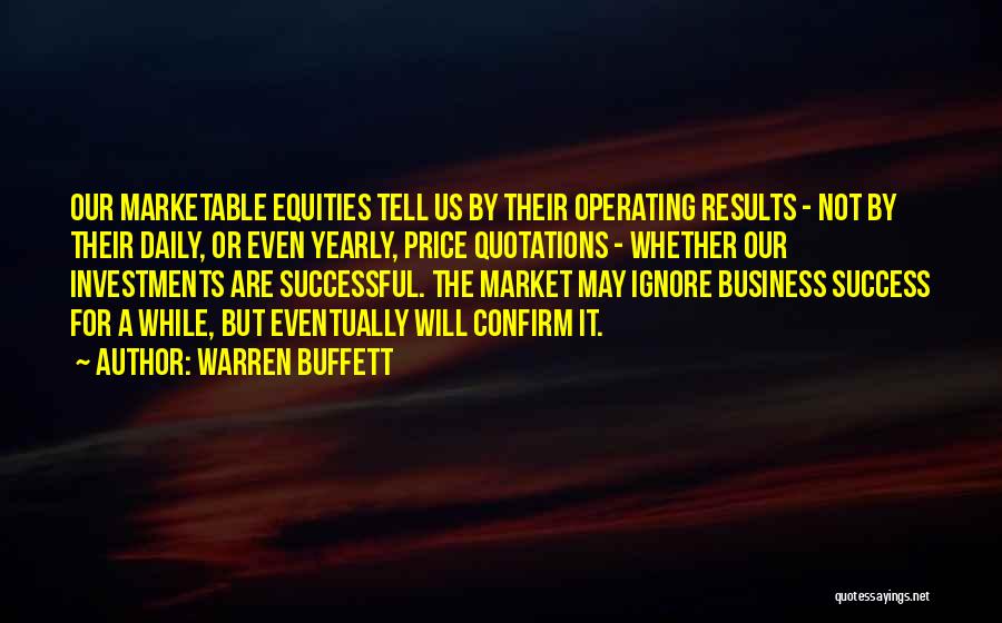 Warren Buffett Quotes: Our Marketable Equities Tell Us By Their Operating Results - Not By Their Daily, Or Even Yearly, Price Quotations -