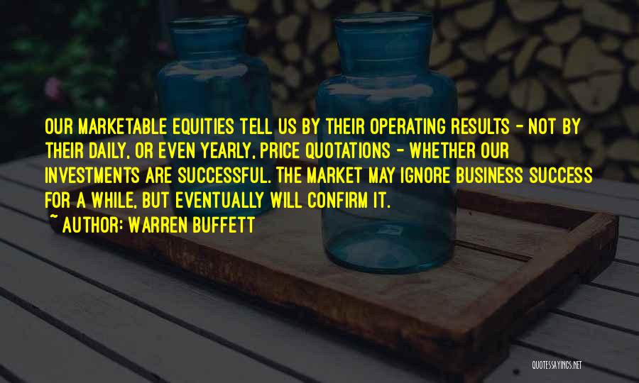 Warren Buffett Quotes: Our Marketable Equities Tell Us By Their Operating Results - Not By Their Daily, Or Even Yearly, Price Quotations -