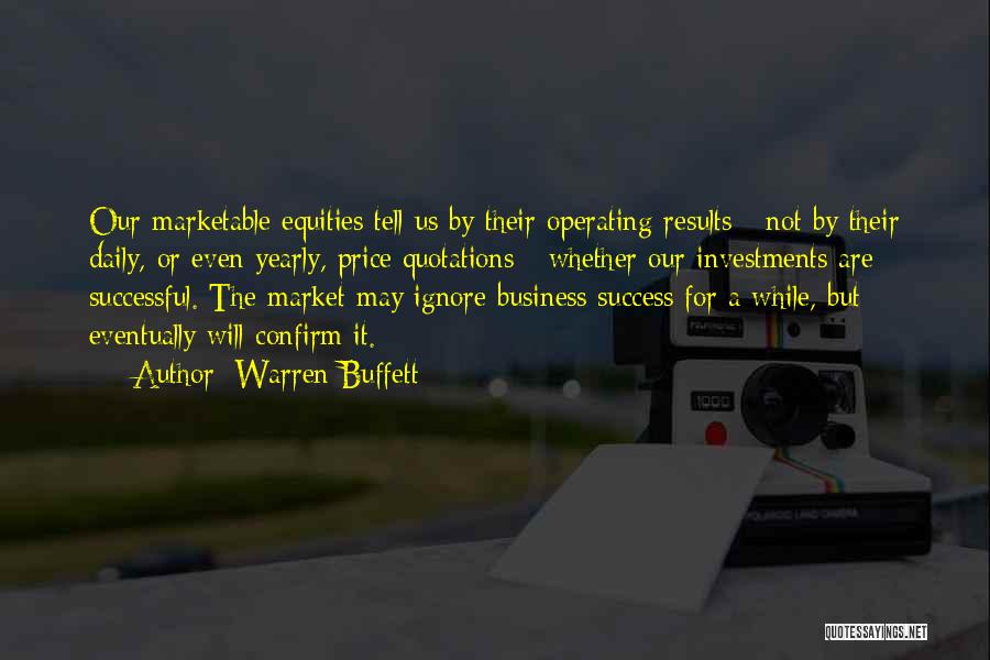 Warren Buffett Quotes: Our Marketable Equities Tell Us By Their Operating Results - Not By Their Daily, Or Even Yearly, Price Quotations -