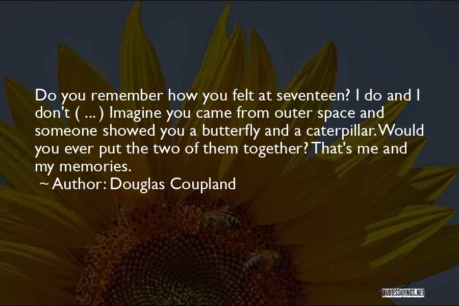 Douglas Coupland Quotes: Do You Remember How You Felt At Seventeen? I Do And I Don't ( ... ) Imagine You Came From