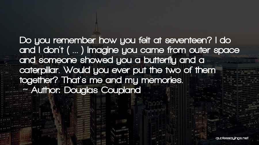 Douglas Coupland Quotes: Do You Remember How You Felt At Seventeen? I Do And I Don't ( ... ) Imagine You Came From