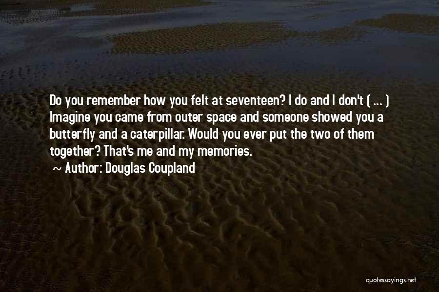 Douglas Coupland Quotes: Do You Remember How You Felt At Seventeen? I Do And I Don't ( ... ) Imagine You Came From