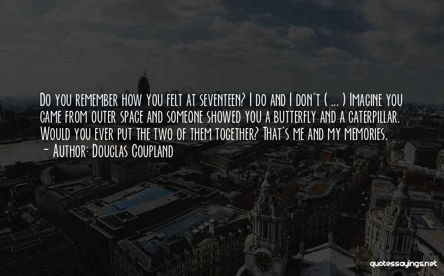 Douglas Coupland Quotes: Do You Remember How You Felt At Seventeen? I Do And I Don't ( ... ) Imagine You Came From