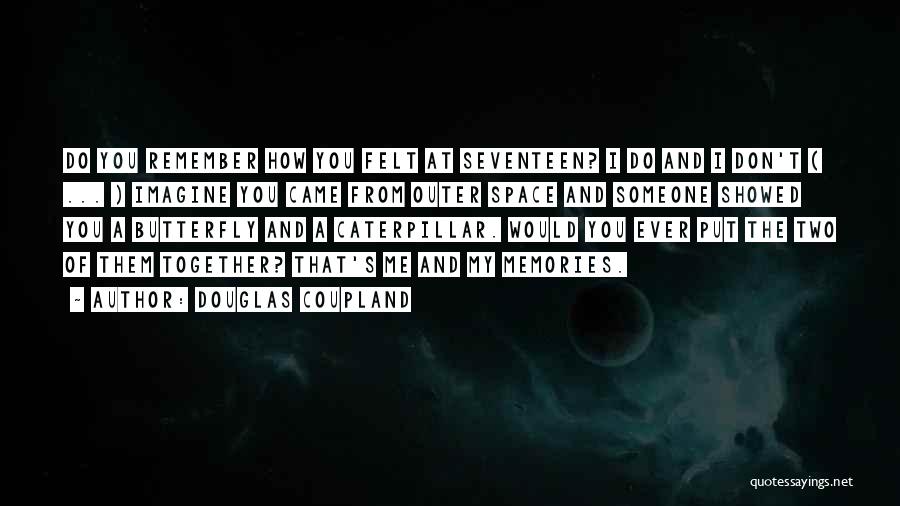 Douglas Coupland Quotes: Do You Remember How You Felt At Seventeen? I Do And I Don't ( ... ) Imagine You Came From