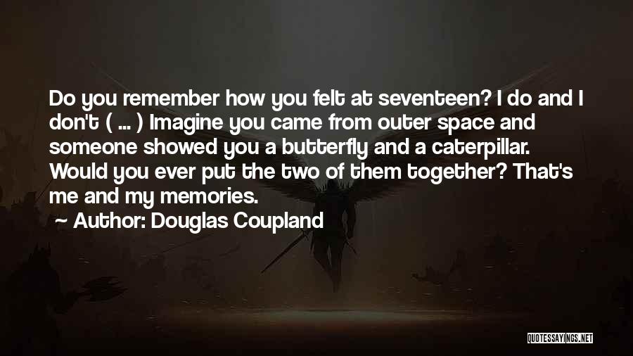 Douglas Coupland Quotes: Do You Remember How You Felt At Seventeen? I Do And I Don't ( ... ) Imagine You Came From